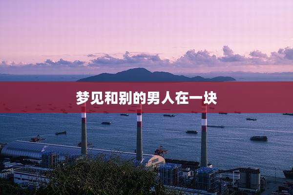 梦见和别的男人在一块