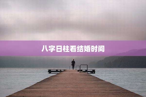 八字日柱看结婚时间