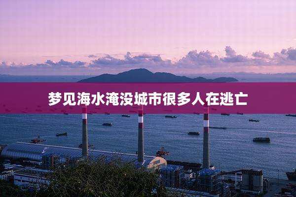梦见海水淹没城市很多人在逃亡