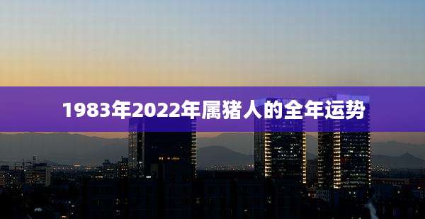 1983年2022年属猪人的全年运势