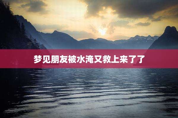 梦见朋友被水淹又救上来了了
