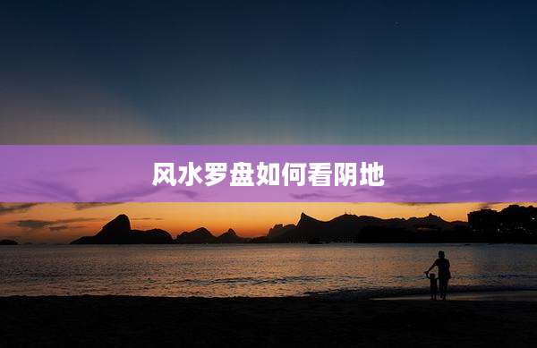 风水罗盘如何看阴地
