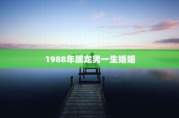 1988年属龙男一生婚姻