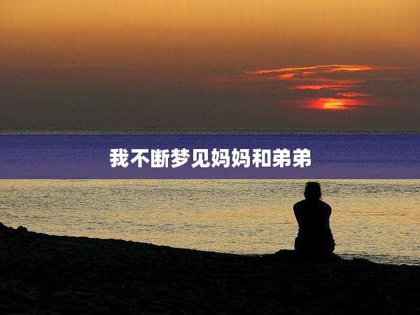 我不断梦见妈妈和弟弟
