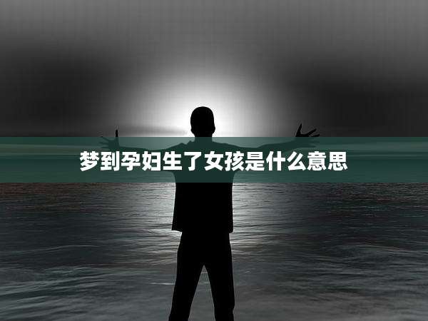 梦到孕妇生了女孩是什么意思