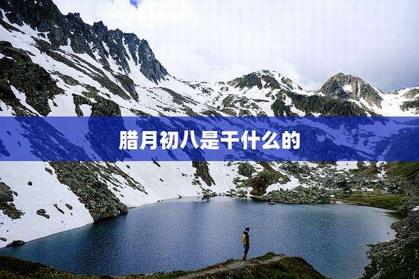 腊月初八是干什么的