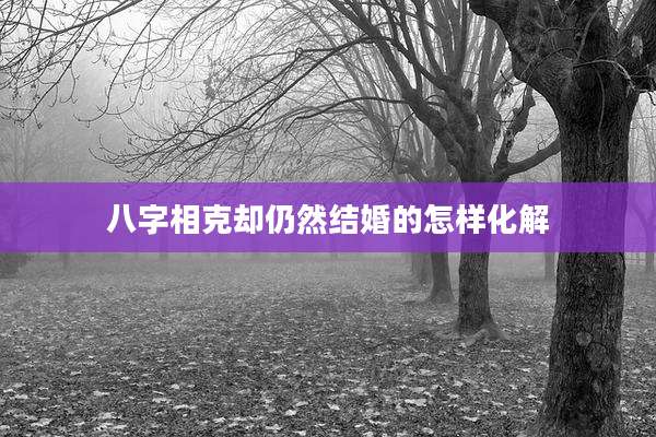 八字相克却仍然结婚的怎样化解