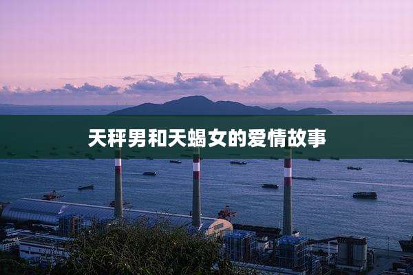 天秤男和天蝎女的爱情故事