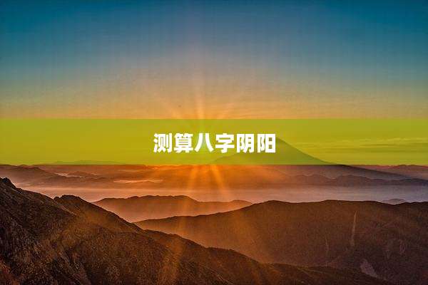 测算八字阴阳