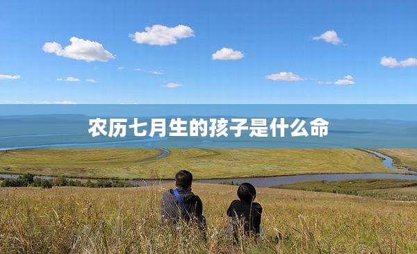 农历七月生的孩子是什么命