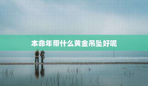 本命年带什么黄金吊坠好呢