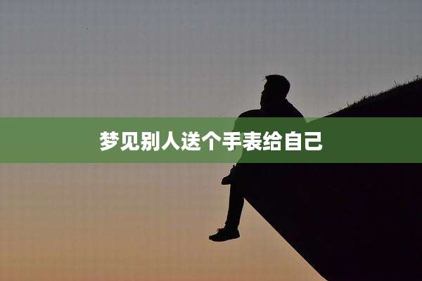 梦见别人送个手表给自己