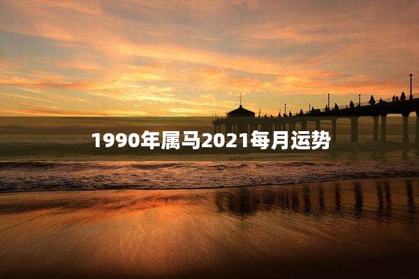 1990年属马2021每月运势