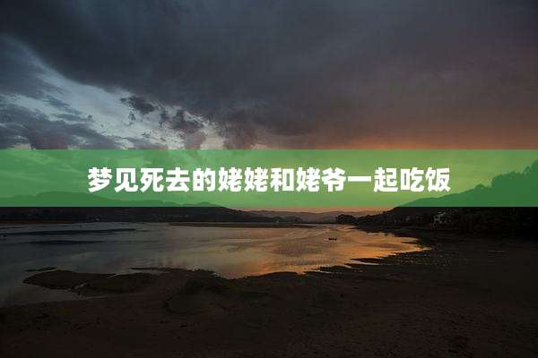 梦见死去的姥姥和姥爷一起吃饭
