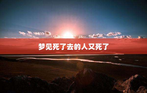 梦见死了去的人又死了