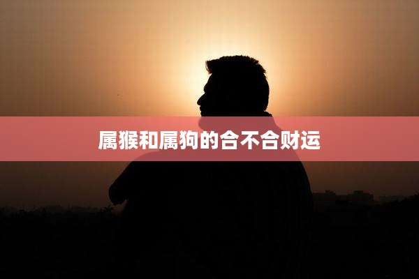 属猴和属狗的合不合财运