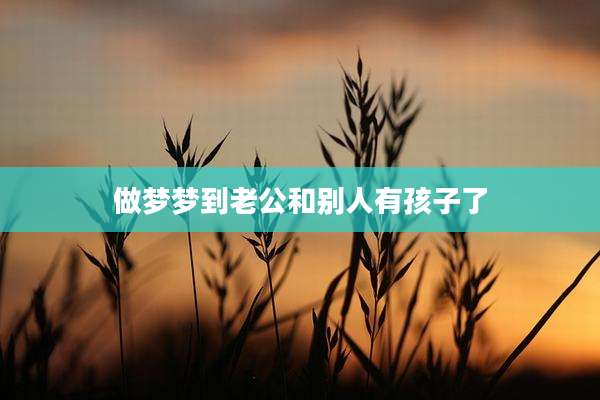 做梦梦到老公和别人有孩子了
