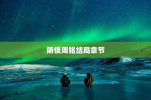 阴债周铭结局章节