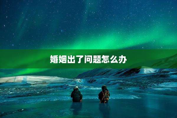 婚姻出了问题怎么办