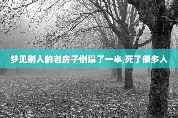 梦见别人的老房子倒塌了一半,死了很多人