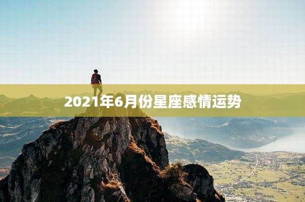 2021年6月份星座感情运势