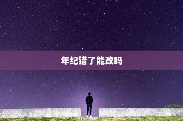 年纪错了能改吗