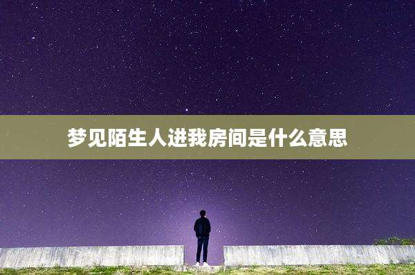 梦见陌生人进我房间是什么意思
