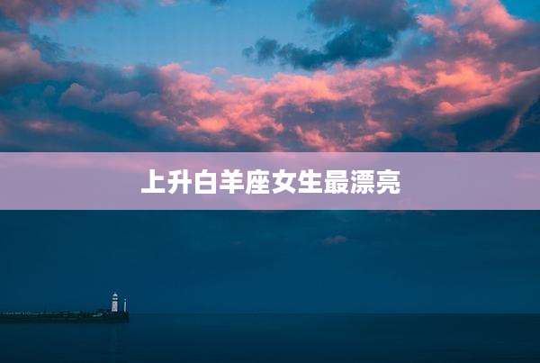 上升白羊座女生最漂亮