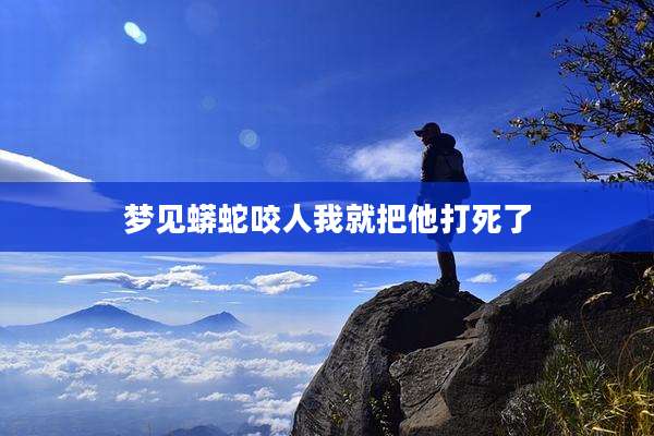 梦见蟒蛇咬人我就把他打死了