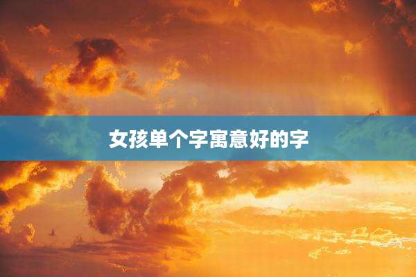 女孩单个字寓意好的字