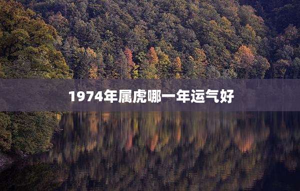 1974年属虎哪一年运气好