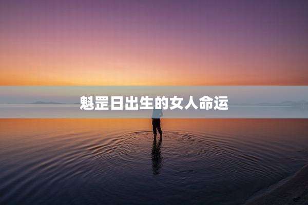 魁罡日出生的女人命运