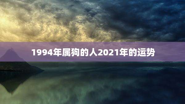 1994年属狗的人2021年的运势
