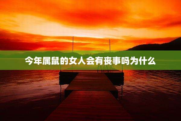 今年属鼠的女人会有丧事吗为什么
