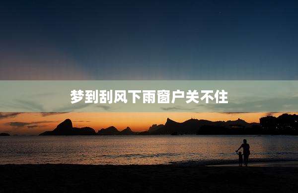梦到刮风下雨窗户关不住