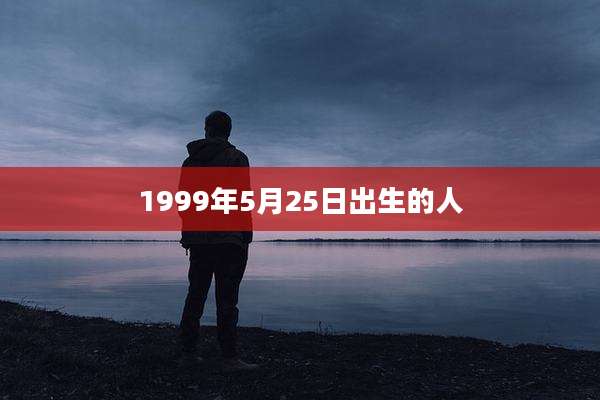 1999年5月25日出生的人