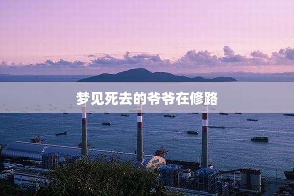 梦见死去的爷爷在修路