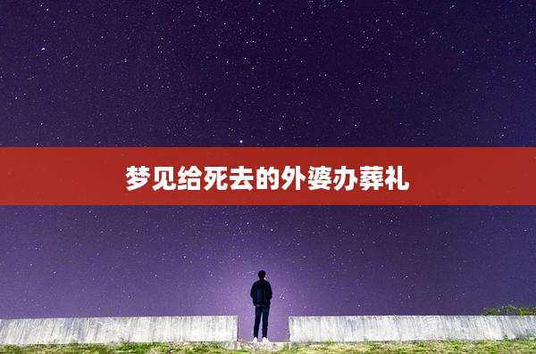 梦见给死去的外婆办葬礼