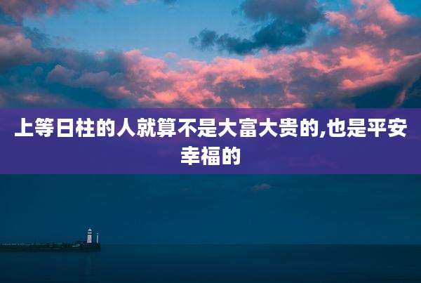 上等日柱的人就算不是大富大贵的,也是平安幸福的