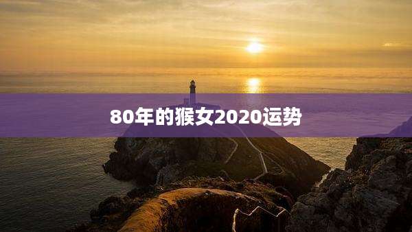 80年的猴女2020运势