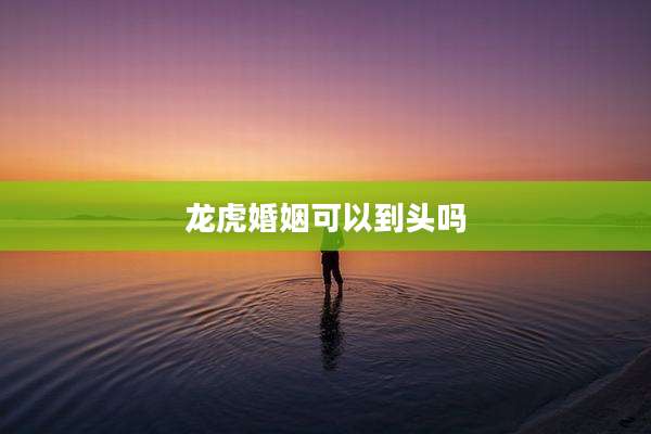 龙虎婚姻可以到头吗