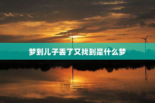 梦到儿子丢了又找到是什么梦