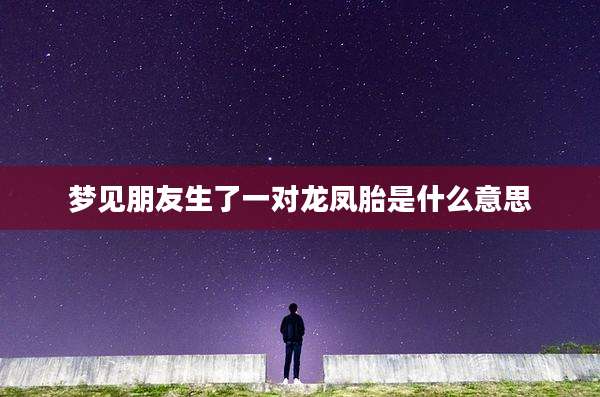 梦见朋友生了一对龙凤胎是什么意思