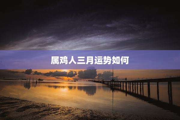 属鸡人三月运势如何