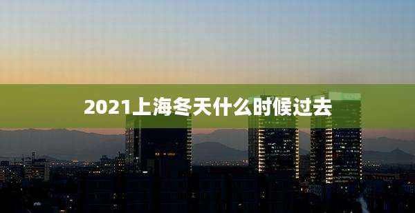 2021上海冬天什么时候过去
