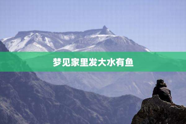 梦见家里发大水有鱼