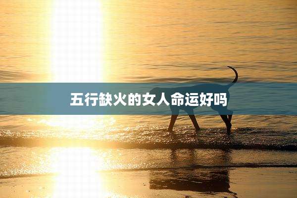 五行缺火的女人命运好吗