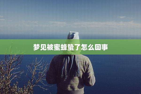 梦见被蜜蜂蛰了怎么回事
