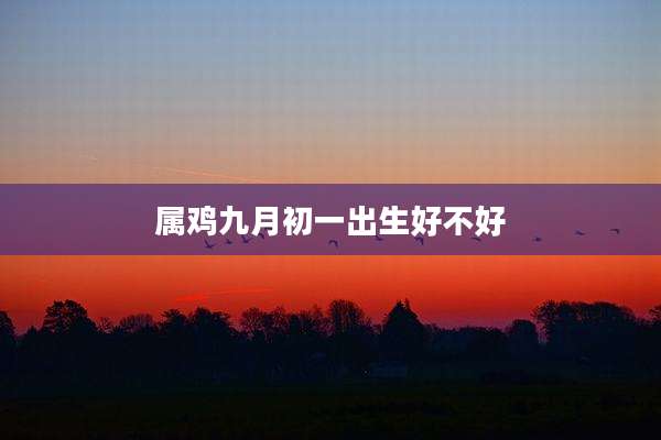 属鸡九月初一出生好不好