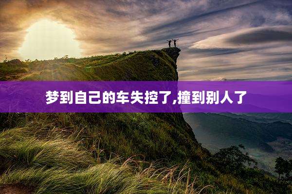 梦到自己的车失控了,撞到别人了